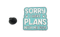 Emaille-Pin "SORRY - I have plans with my dog"...